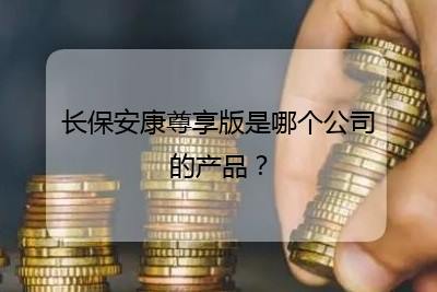 長保安康尊享版是哪個公司的產品?(全文共296字)